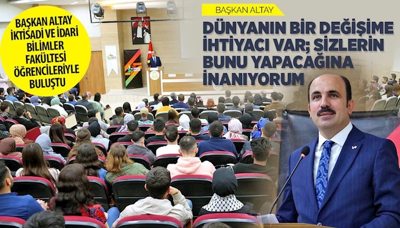 BAŞKAN ALTAY: “DÜNYANIN BİR DEĞİŞİME İHTİYACI VAR; SİZLERİN BUNU YAPACAĞINA İNANIYORUM”