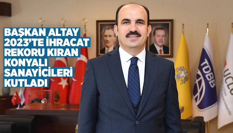 BAŞKAN ALTAY 2023’TE İHRACAT REKORU KIRAN KONYALI SANAYİCİLERİ KUTLADI