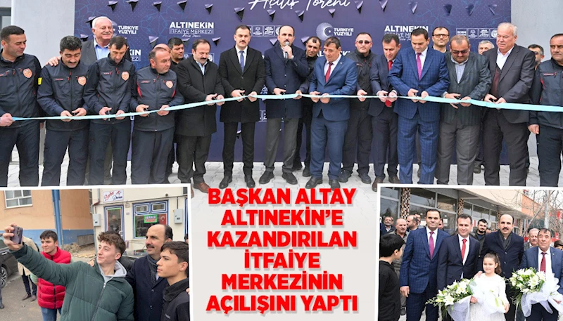 BAŞKAN ALTAY ALTINEKİN’E KAZANDIRILAN İTFAİYE MERKEZİNİN AÇILIŞINI YAPTI