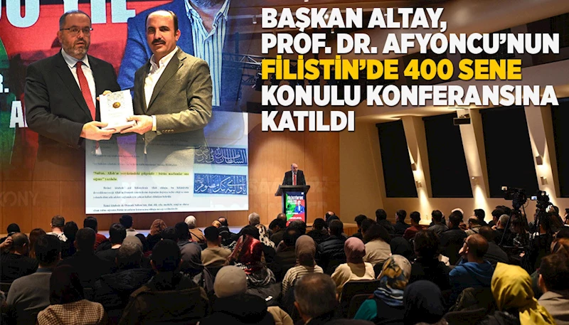 BAŞKAN ALTAY, PROF. DR. AFYONCU’NUN “FİLİSTİN’DE 400 SENE” KONULU KONFERANSINA KATILDI