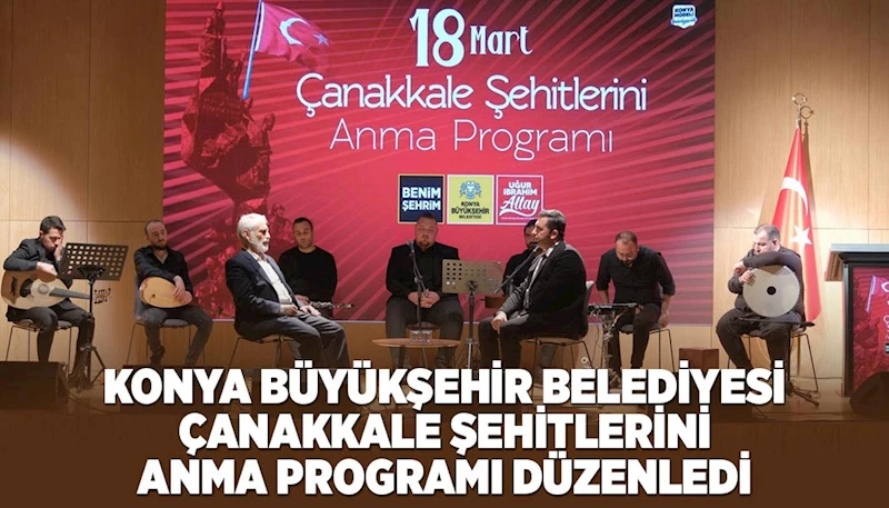 KONYA BÜYÜKŞEHİR BELEDİYESİ ÇANAKKALE ŞEHİTLERİNİ ANMA PROGRAMI DÜZENLEDİ