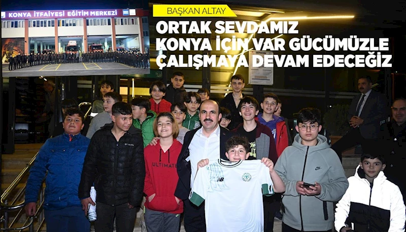 BAŞKAN ALTAY: “ORTAK SEVDAMIZ KONYA İÇİN VAR GÜCÜMÜZLE ÇALIŞMAYA DEVAM EDECEĞİZ”