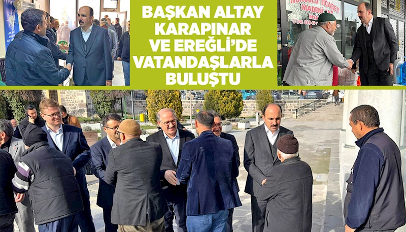 BAŞKAN ALTAY KARAPINAR VE EREĞLİ’DE VATANDAŞLARLA BULUŞTU