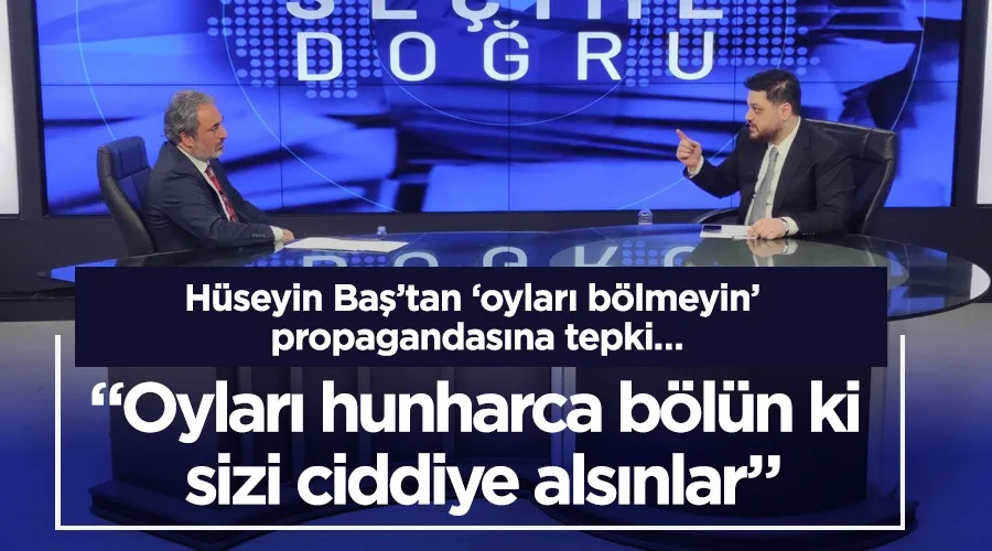  Hüseyin Baş; “Oyları hunharca bölün !... ” 