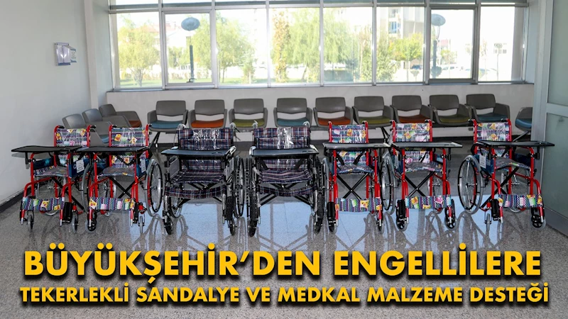 BÜYÜKŞEHİR’DEN ENGELLİLERE TEKERLEKLİ SANDALYE VE MEDKAL MALZEME DESTEĞİ