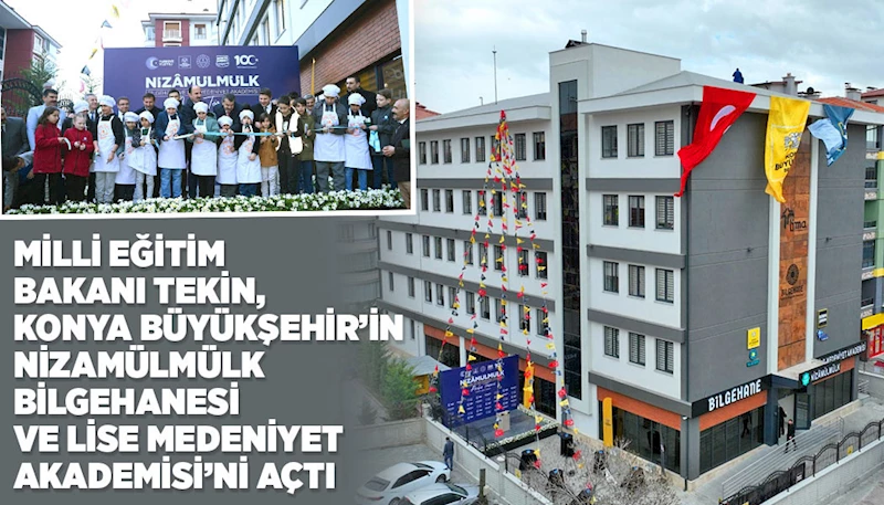 MİLLİ EĞİTİM BAKANI TEKİN, KONYA BÜYÜKŞEHİR’İN NİZAMÜLMÜLK BİLGEHANESİ VE LİSE MEDENİYET AKADEMİSİ’Nİ AÇTI