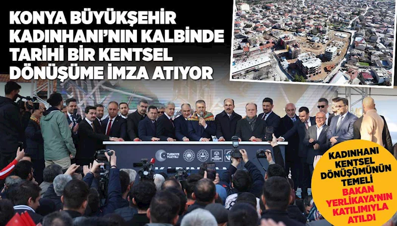 KONYA BÜYÜKŞEHİR KADINHANI’NIN KALBİNDE TARİHİ BİR KENTSEL DÖNÜŞÜME İMZA ATIYOR