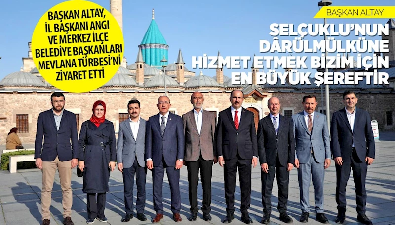 BAŞKAN ALTAY, İL BAŞKANI ANGI VE MERKEZ İLÇE BELEDİYE BAŞKANLARI MEVLANA TÜRBESİ’Nİ ZİYARET ETTİ