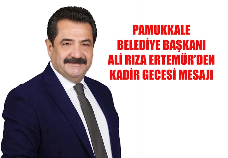 PAMUKKALE BELEDİYE BAŞKANI ALİ RIZA ERTEMUR’DAN KADİR GECESİ MESAJI