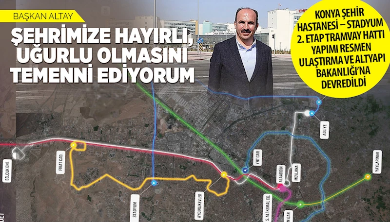 KONYA ŞEHİR HASTANESİ – STADYUM 2. ETAP TRAMVAY HATTI YAPIMI RESMEN ULAŞTIRMA VE ALTYAPI BAKANLIĞI’NA DEVREDİLDİ